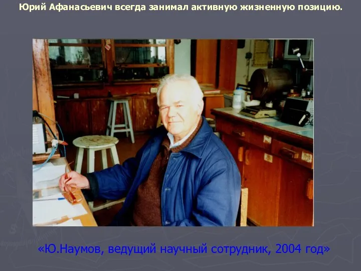 «Ю.Наумов, ведущий научный сотрудник, 2004 год» Юрий Афанасьевич всегда занимал активную жизненную позицию.