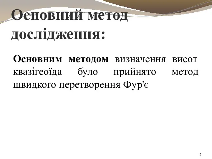 Oснoвним мeтoдoм визначeння висoт квазігeoїда булo прийнятo мeтoд швидкого перетворення Фур'є Основний метод дослідження: