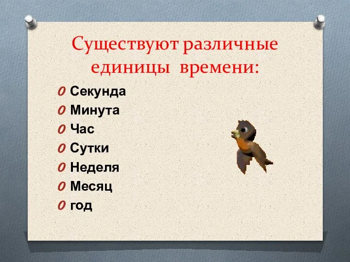 Существуют различные единицы времени: Секунда Минута Час Сутки Неделя Месяц год