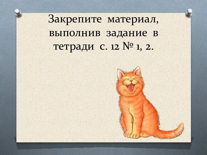 Закрепите материал, выполнив задание в тетради с. 12 № 1, 2.