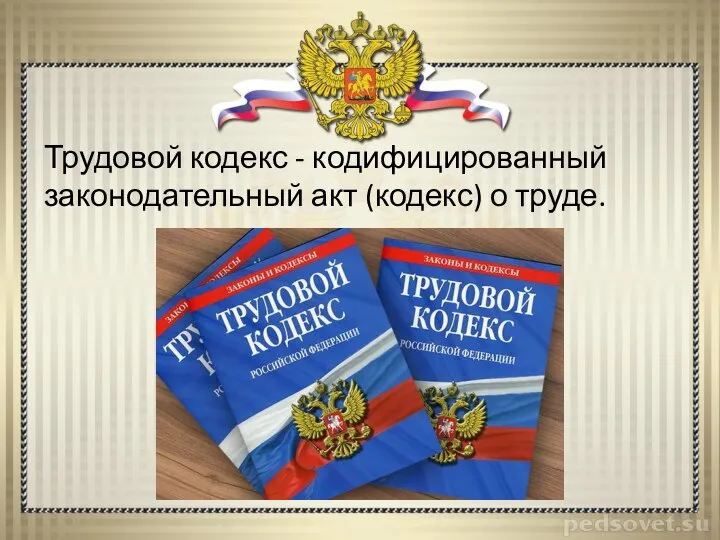 Трудовой кодекс - кодифицированный законодательный акт (кодекс) о труде.