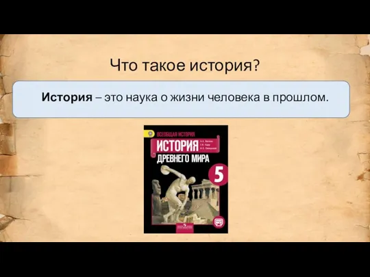 Что такое история? История – это наука о жизни человека в прошлом.