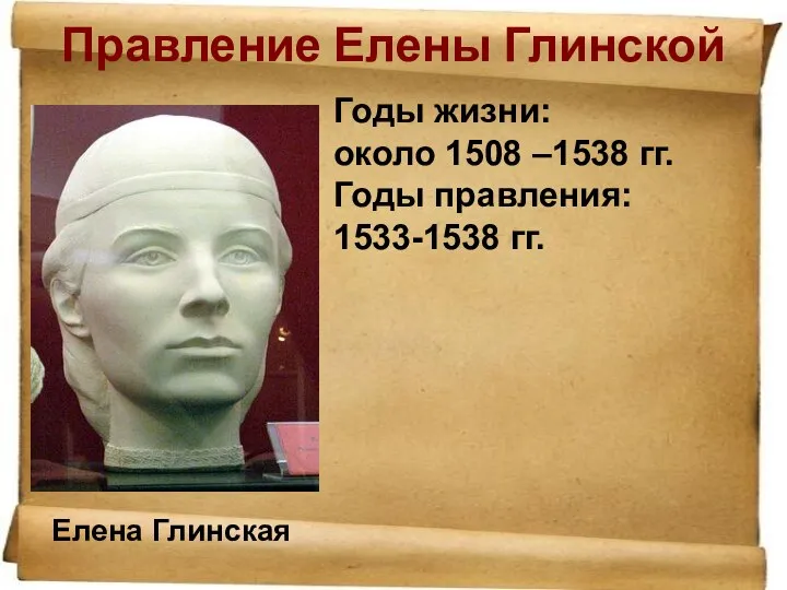 Правление Елены Глинской Годы жизни: около 1508 –1538 гг. Годы правления: 1533-1538 гг. Елена Глинская