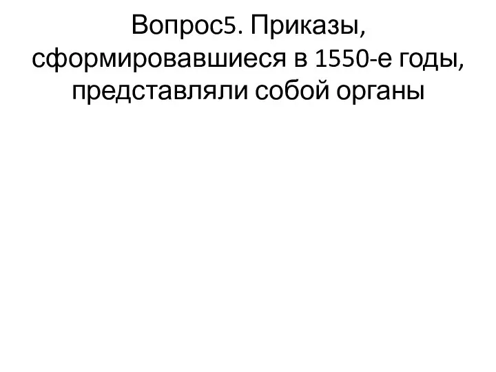 Вопрос5. Приказы, сформировавшиеся в 1550-е годы, представляли собой органы