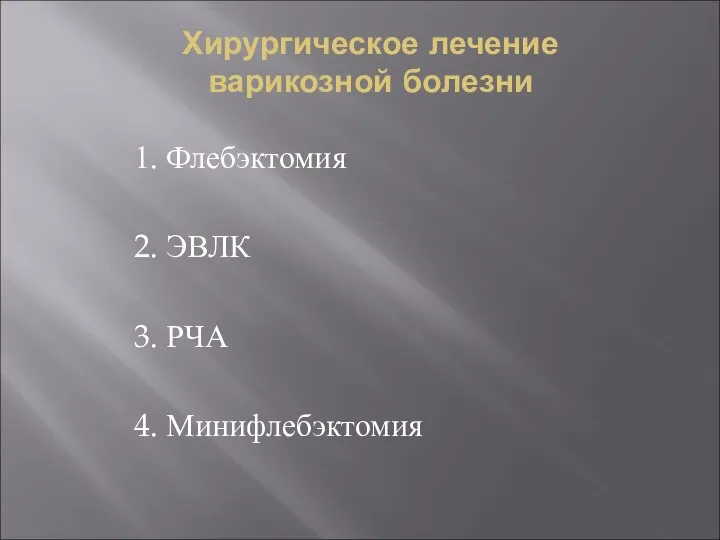 Хирургическое лечение варикозной болезни 1. Флебэктомия 2. ЭВЛК 3. РЧА 4. Минифлебэктомия