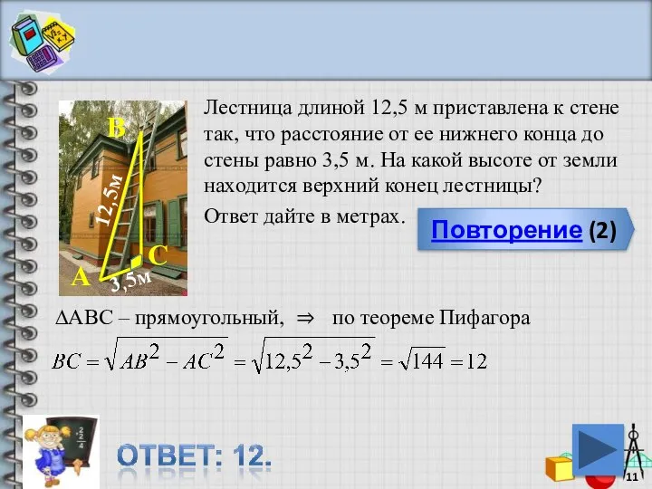 Повторение (2) Лестница длиной 12,5 м приставлена к стене так, что расстояние