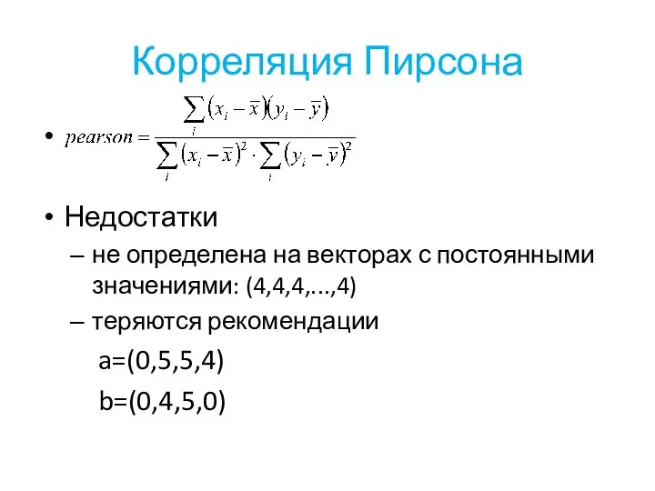 Корреляция Пирсона Недостатки не определена на векторах с постоянными значениями: (4,4,4,...,4) теряются рекомендации a=(0,5,5,4) b=(0,4,5,0)