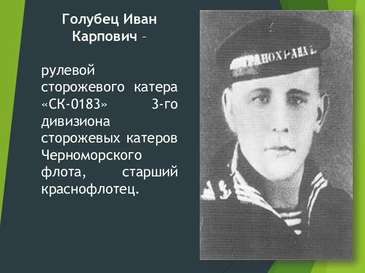 Голубец Иван Карпович – рулевой сторожевого катера «СК-0183» 3-го дивизиона сторожевых катеров Черноморского флота, старший краснофлотец.
