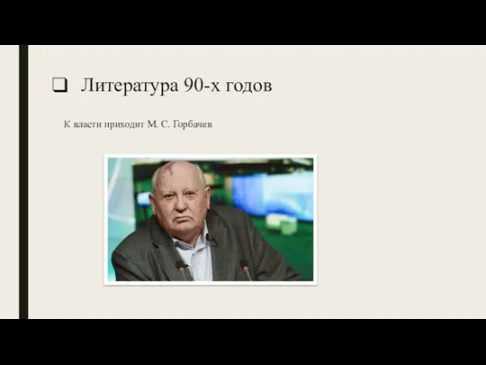 Литература 90-х годов К власти приходит М. С. Горбачев