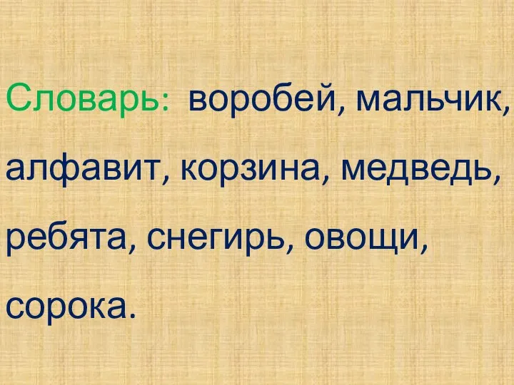 Словарь: воробей, мальчик, алфавит, корзина, медведь, ребята, снегирь, овощи, сорока.