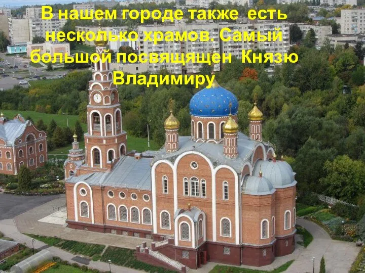 В нашем городе также есть несколько храмов. Самый большой посвящящен Князю Владимиру