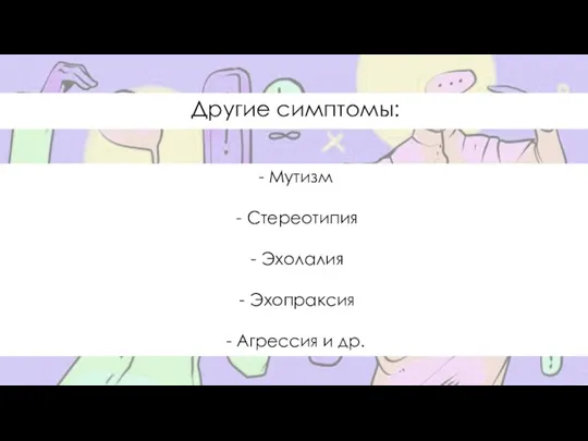 Другие симптомы: - Мутизм Стереотипия Эхолалия Эхопраксия - Агрессия и др.