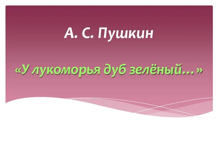 «У лукоморья дуб зелёный…» А. С. Пушкин