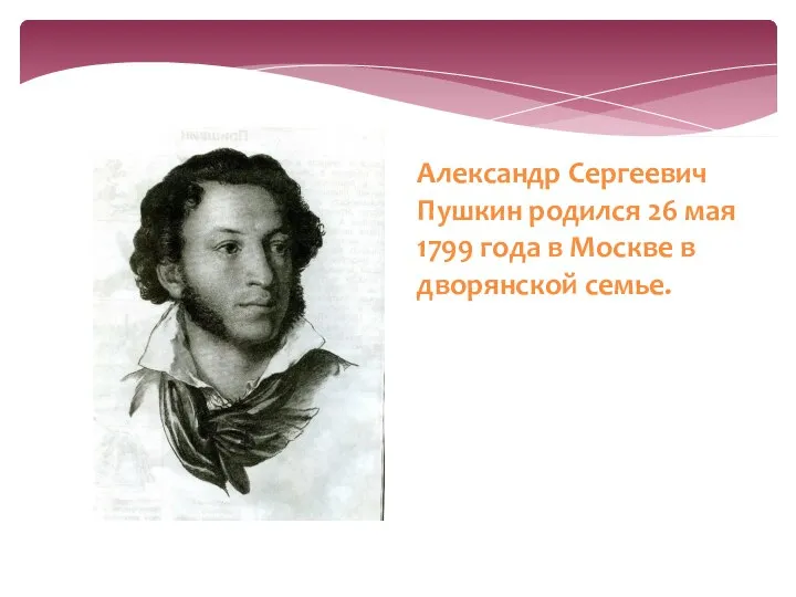 Александр Сергеевич Пушкин родился 26 мая 1799 года в Москве в дворянской семье.
