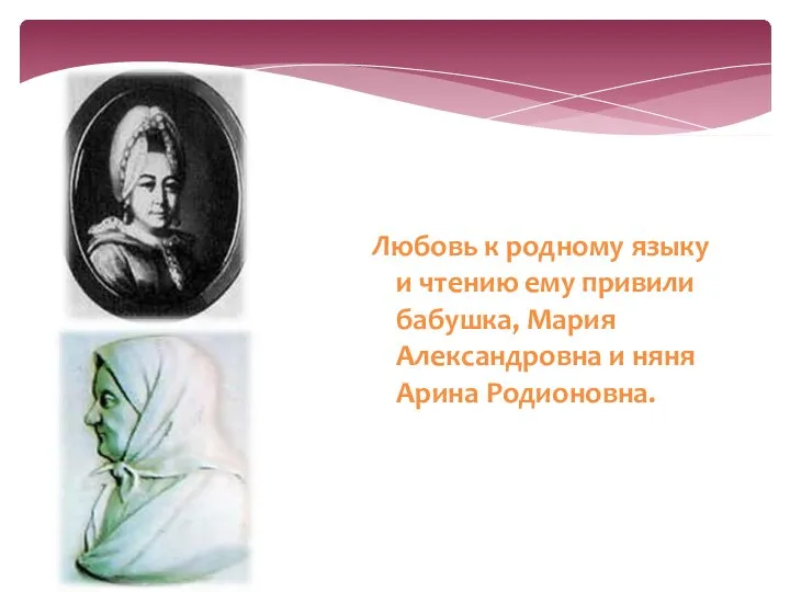 Любовь к родному языку и чтению ему привили бабушка, Мария Александровна и няня Арина Родионовна.