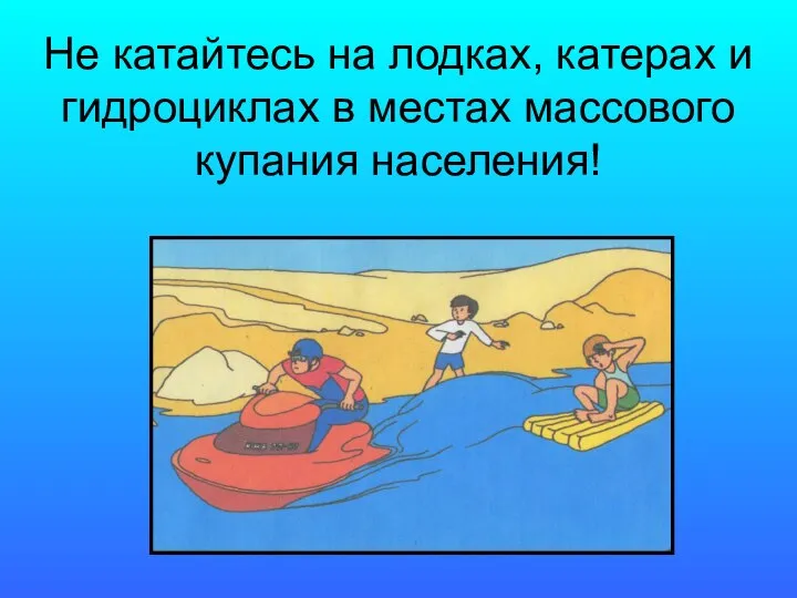 Не катайтесь на лодках, катерах и гидроциклах в местах массового купания населения!