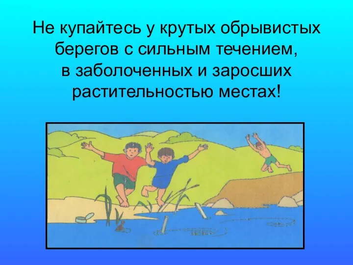 Не купайтесь у крутых обрывистых берегов с сильным течением, в заболоченных и заросших растительностью местах!