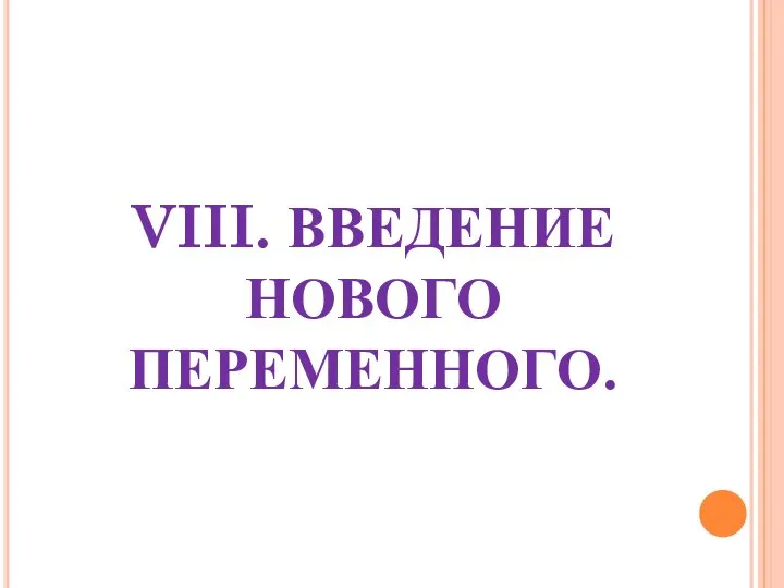 VIII. ВВЕДЕНИЕ НОВОГО ПЕРЕМЕННОГО.