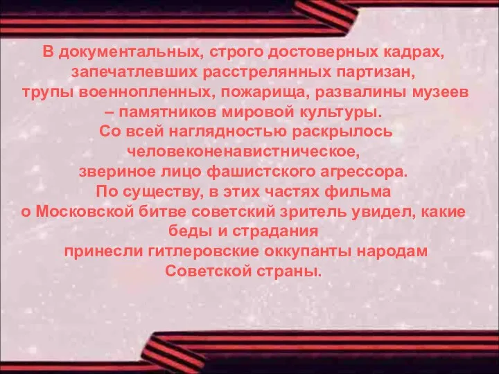 В документальных, строго достоверных кадрах, запечатлевших расстрелянных партизан, трупы военнопленных, пожарища, развалины