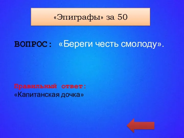 «КАТЕГОРИЯ 4» за 100 ВОПРОС: «Береги честь смолоду». Правильный ответ: «Капитанская дочка» «Эпиграфы» за 50