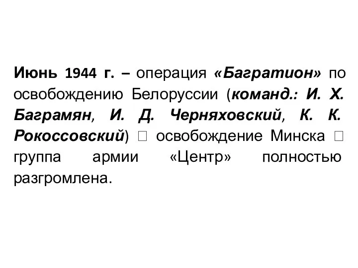 Июнь 1944 г. – операция «Багратион» по освобождению Белоруссии (команд.: И. Х.