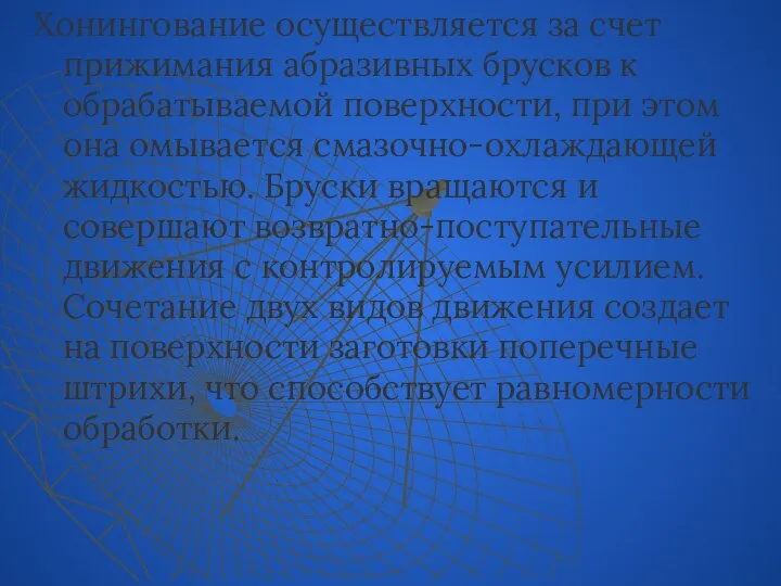 Хонингование осуществляется за счет прижимания абразивных брусков к обрабатываемой поверхности, при этом