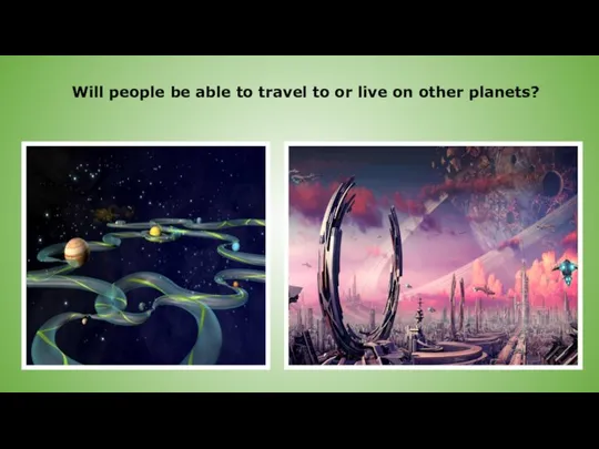 Will people be able to travel to or live on other planets?