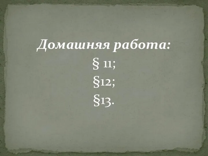 Домашняя работа: § 11; §12; §13.