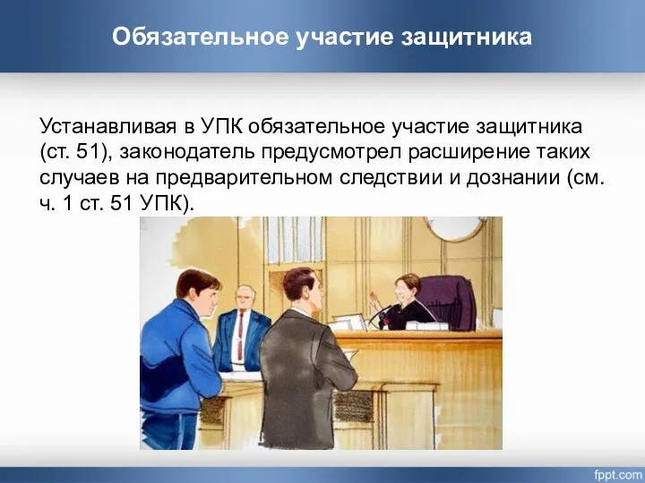 Обязательное участие защитника Устанавливая в УПК обязательное участие защитника (ст. 51), законодатель