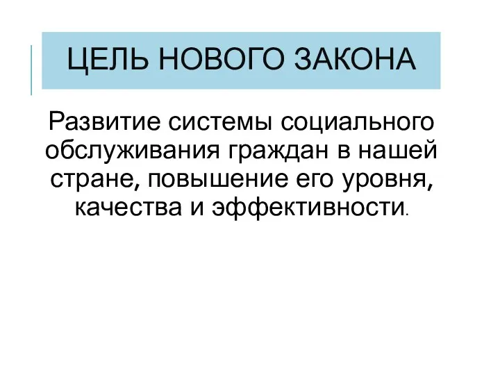 ЦЕЛЬ НОВОГО ЗАКОНА Развитие системы социального обслуживания граждан в нашей стране, повышение