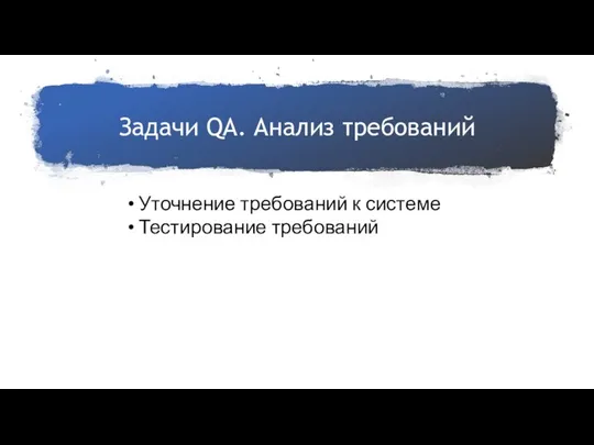 Задачи QA. Анализ требований Уточнение требований к системе Тестирование требований