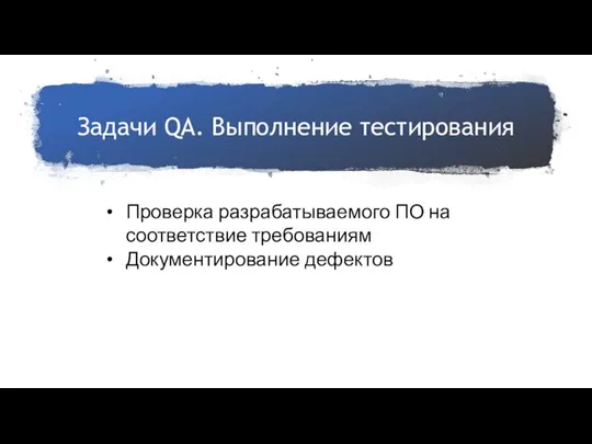 Задачи QA. Выполнение тестирования Проверка разрабатываемого ПО на соответствие требованиям Документирование дефектов