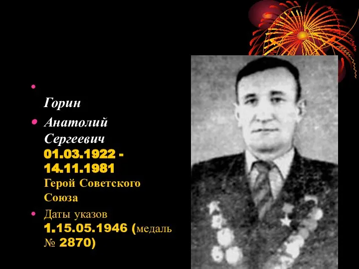 Горин Анатолий Сергеевич 01.03.1922 - 14.11.1981 Герой Советского Союза Даты указов 1.15.05.1946 (медаль № 2870)