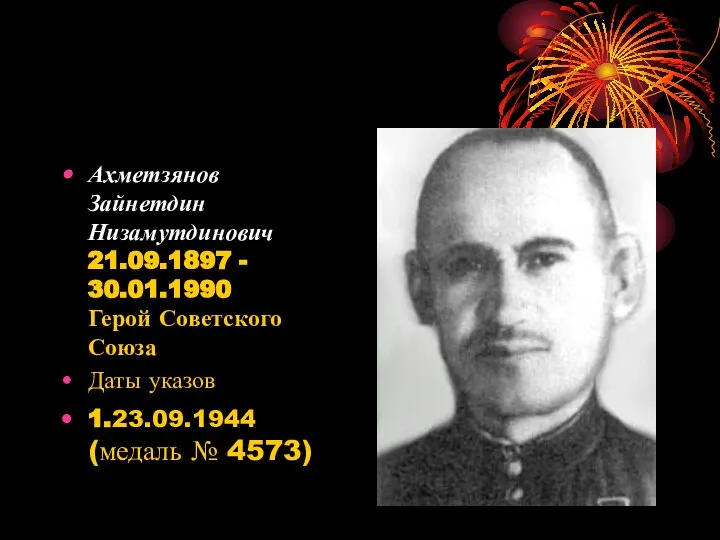 Ахметзянов Зайнетдин Низамутдинович 21.09.1897 - 30.01.1990 Герой Советского Союза Даты указов 1.23.09.1944 (медаль № 4573)