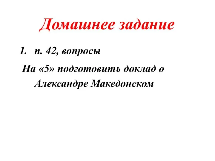 Домашнее задание п. 42, вопросы На «5» подготовить доклад о Александре Македонском