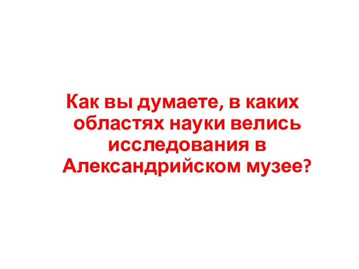 Как вы думаете, в каких областях науки велись исследования в Александрийском музее?