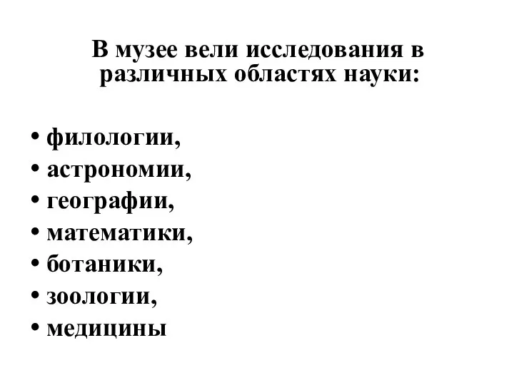 В музее вели исследования в различных областях науки: филологии, астрономии, географии, математики, ботаники, зоологии, медицины