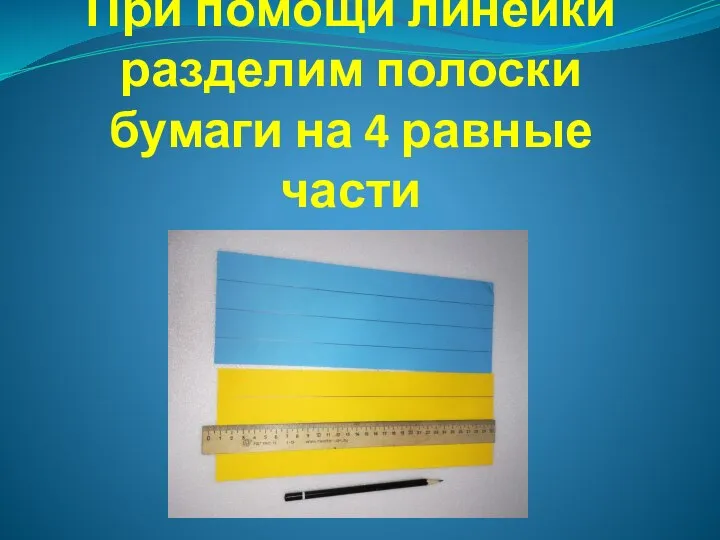 При помощи линейки разделим полоски бумаги на 4 равные части