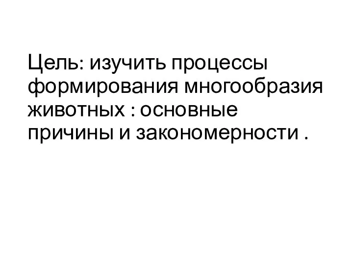 Цель: изучить процессы формирования многообразия животных : основные причины и закономерности .