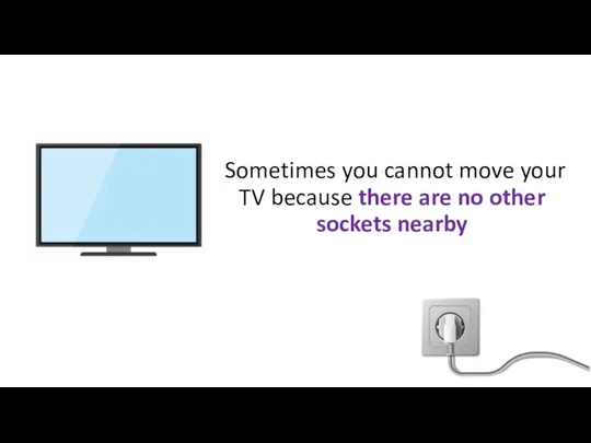 Sometimes you cannot move your TV because there are no other sockets nearby