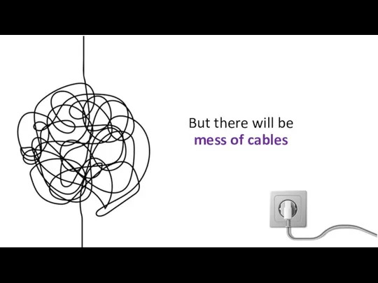 But there will be mess of cables