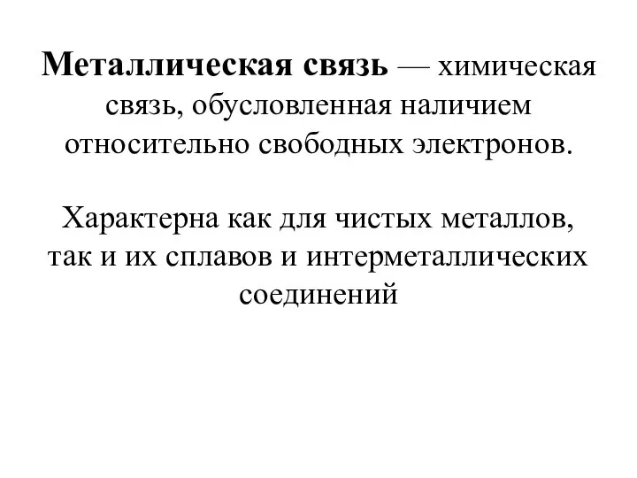 Металлическая связь — химическая связь, обусловленная наличием относительно свободных электронов. Характерна как