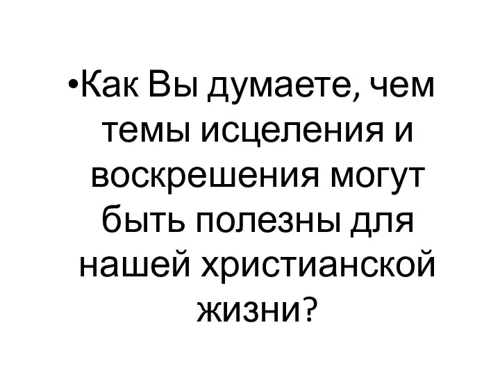 Как Вы думаете, чем темы исцеления и воскрешения могут быть полезны для нашей христианской жизни?