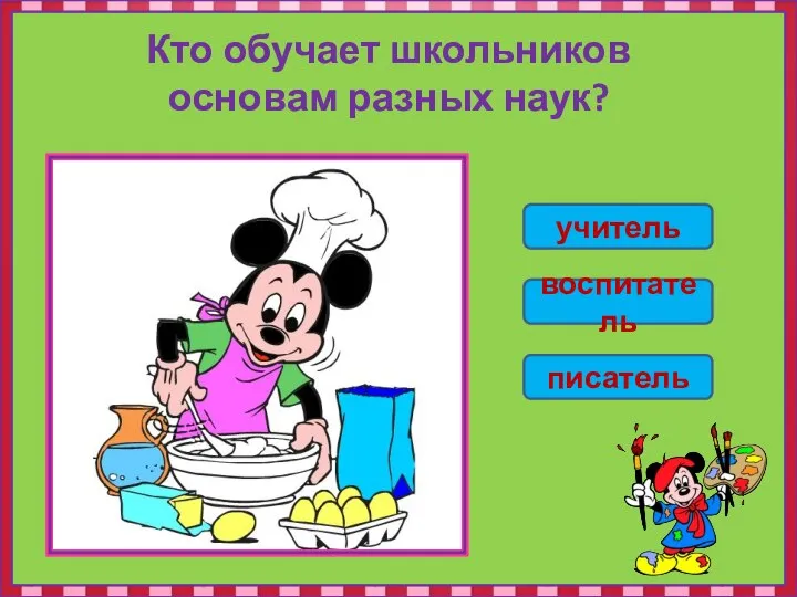 Кто обучает школьников основам разных наук? учитель воспитатель писатель