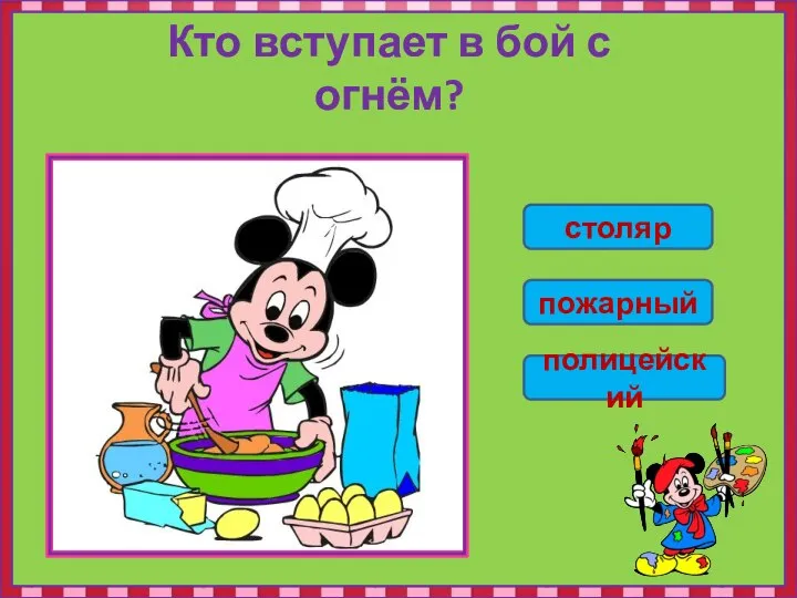 Кто вступает в бой с огнём? столяр пожарный полицейский