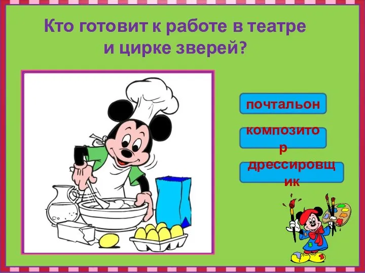 Кто готовит к работе в театре и цирке зверей? почтальон композитор дрессировщик