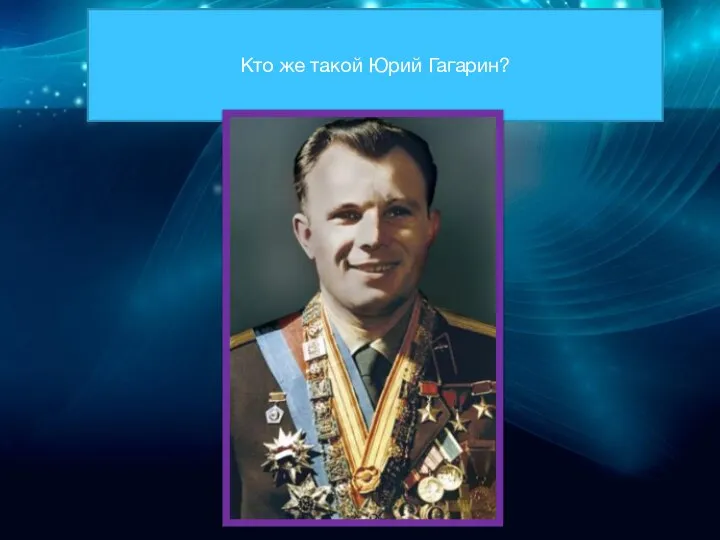 Кто же такой Юрий Гагарин?
