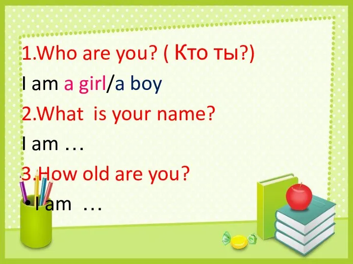 1.Who are you? ( Кто ты?) I am a girl/a boy 2.What