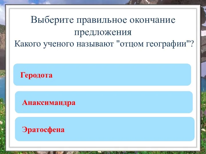 Выберите правильное окончание предложения Какого ученого называют "отцом географии"? Эратосфена Геродота Анаксимандра