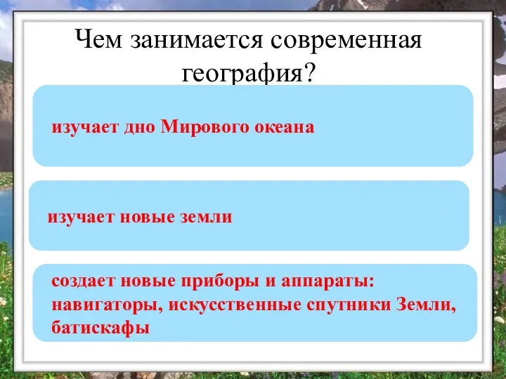 Чем занимается современная география? создает новые приборы и аппараты: навигаторы, искусственные спутники